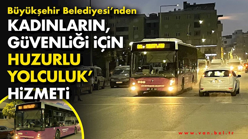 Büyükşehir Belediyesi’nden kadınların güvenliği için ‘huzurlu yolculuk’ hizmeti