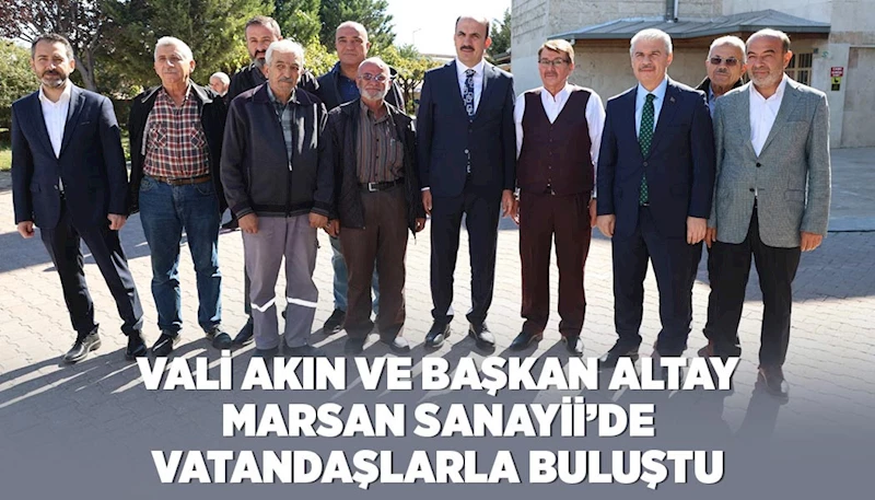 VALİ AKIN VE BAŞKAN ALTAY MARSAN SANAYİİ’DE VATANDAŞLARLA BULUŞTU