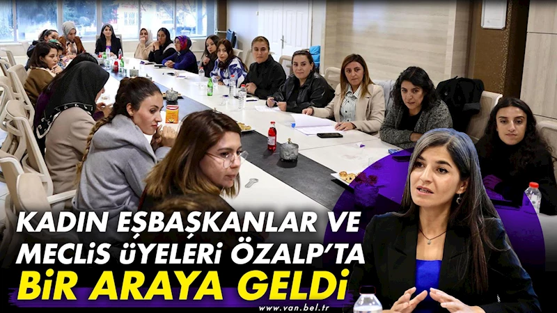 Kadın Eşbaşkanlar ve Meclis üyeleri Özalp’ta bir araya geldi