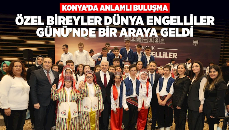 KONYA’DA ANLAMLI BULUŞMA: ÖZEL BİREYLER ENGELLİLER GÜNÜ’NDE BİR ARAYA GELDİ