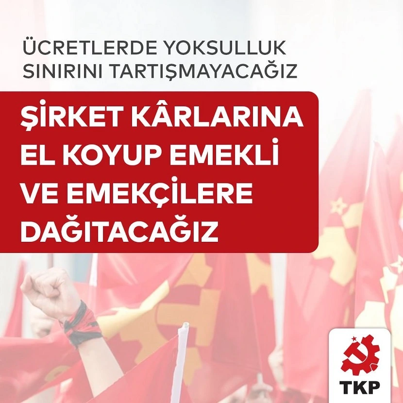 TKP:Ücretlerde yoksulluk sınırını tartışmayacağız şirket kârlarına el koyup emekçi ve emeklilere dağıtacağız 