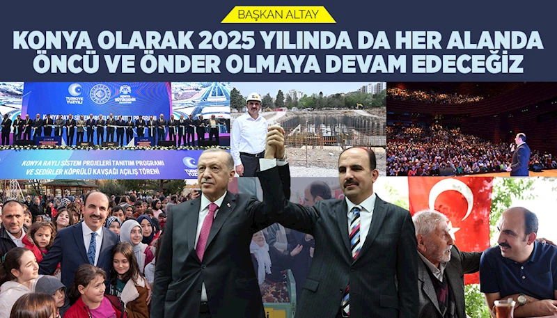 BAŞKAN ALTAY: “KONYA OLARAK 2025 YILINDA DA HER ALANDA ÖNCÜ VE ÖNDER OLMAYA DEVAM EDECEĞİZ”